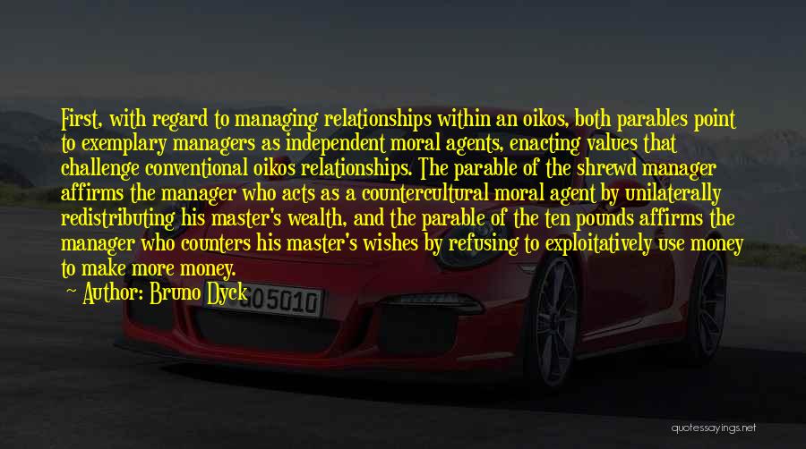 Bruno Dyck Quotes: First, With Regard To Managing Relationships Within An Oikos, Both Parables Point To Exemplary Managers As Independent Moral Agents, Enacting