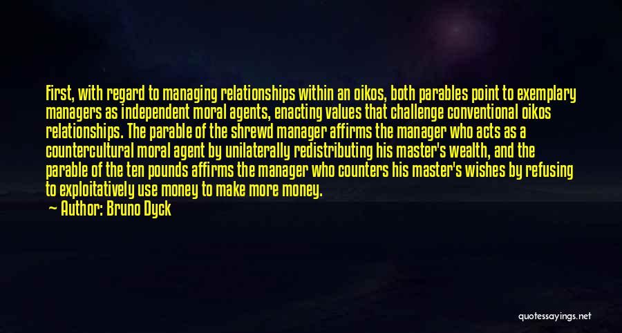 Bruno Dyck Quotes: First, With Regard To Managing Relationships Within An Oikos, Both Parables Point To Exemplary Managers As Independent Moral Agents, Enacting