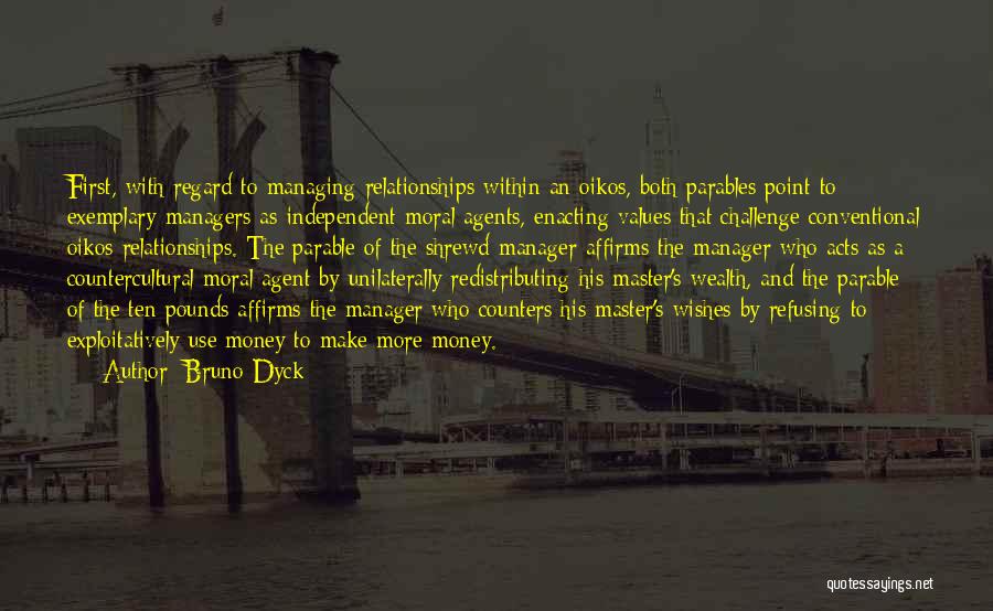 Bruno Dyck Quotes: First, With Regard To Managing Relationships Within An Oikos, Both Parables Point To Exemplary Managers As Independent Moral Agents, Enacting