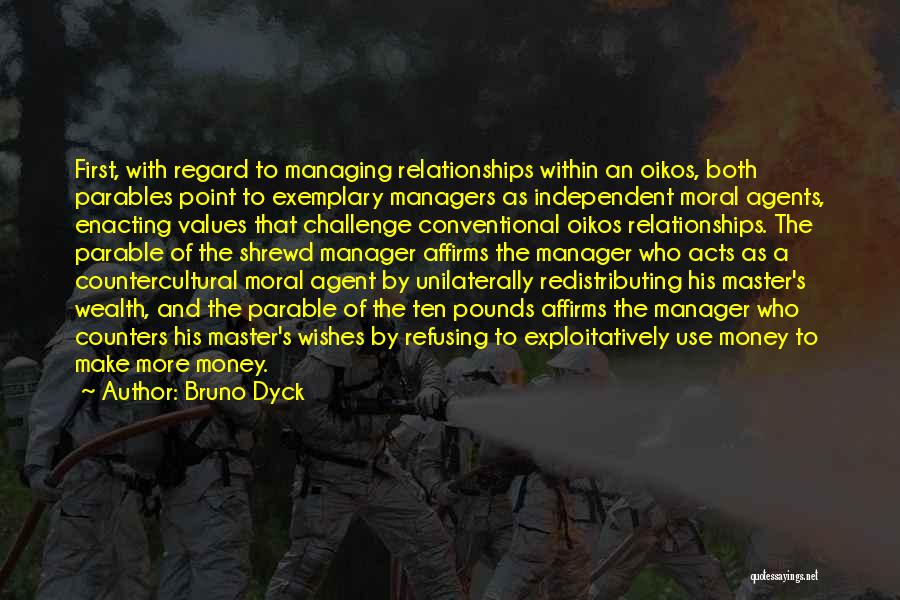 Bruno Dyck Quotes: First, With Regard To Managing Relationships Within An Oikos, Both Parables Point To Exemplary Managers As Independent Moral Agents, Enacting