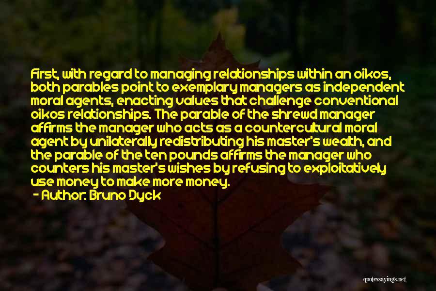 Bruno Dyck Quotes: First, With Regard To Managing Relationships Within An Oikos, Both Parables Point To Exemplary Managers As Independent Moral Agents, Enacting