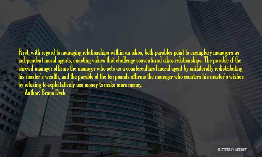 Bruno Dyck Quotes: First, With Regard To Managing Relationships Within An Oikos, Both Parables Point To Exemplary Managers As Independent Moral Agents, Enacting