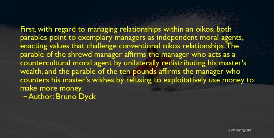 Bruno Dyck Quotes: First, With Regard To Managing Relationships Within An Oikos, Both Parables Point To Exemplary Managers As Independent Moral Agents, Enacting