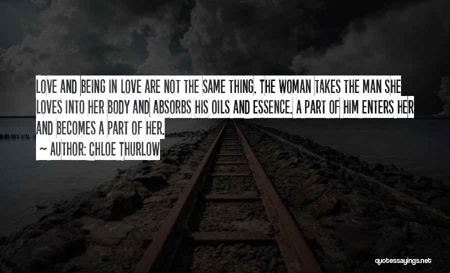 Chloe Thurlow Quotes: Love And Being In Love Are Not The Same Thing. The Woman Takes The Man She Loves Into Her Body