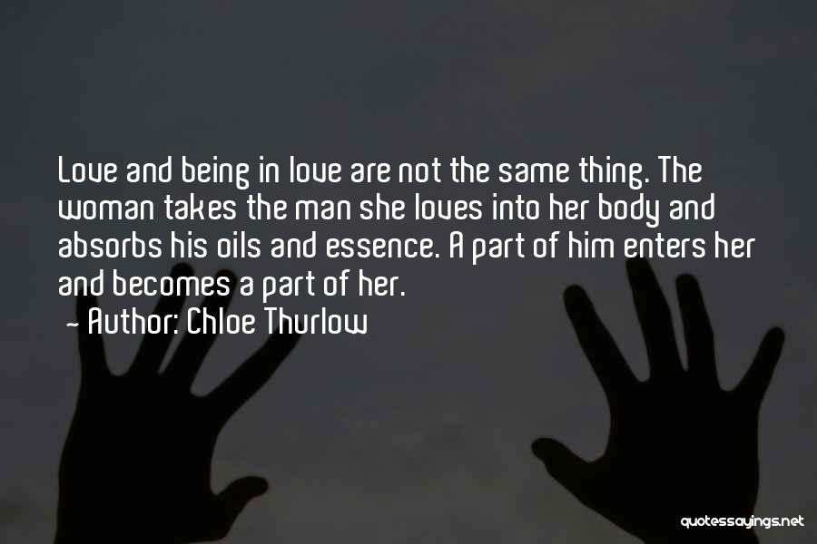 Chloe Thurlow Quotes: Love And Being In Love Are Not The Same Thing. The Woman Takes The Man She Loves Into Her Body