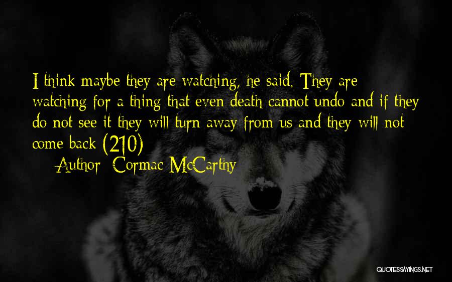 Cormac McCarthy Quotes: I Think Maybe They Are Watching, He Said. They Are Watching For A Thing That Even Death Cannot Undo And