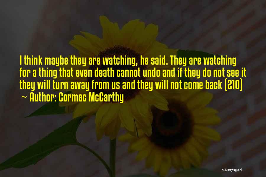 Cormac McCarthy Quotes: I Think Maybe They Are Watching, He Said. They Are Watching For A Thing That Even Death Cannot Undo And