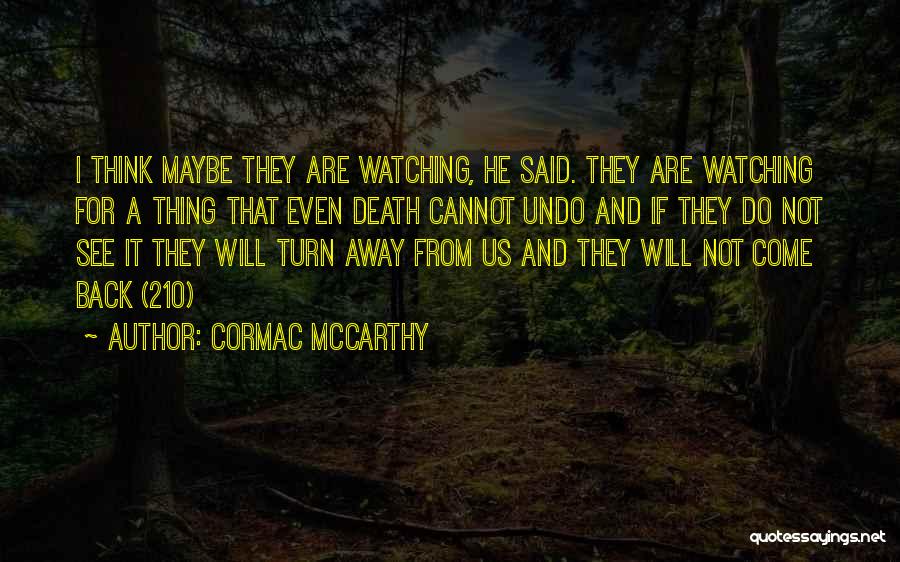 Cormac McCarthy Quotes: I Think Maybe They Are Watching, He Said. They Are Watching For A Thing That Even Death Cannot Undo And