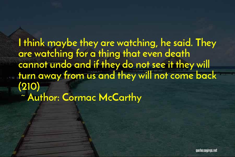 Cormac McCarthy Quotes: I Think Maybe They Are Watching, He Said. They Are Watching For A Thing That Even Death Cannot Undo And