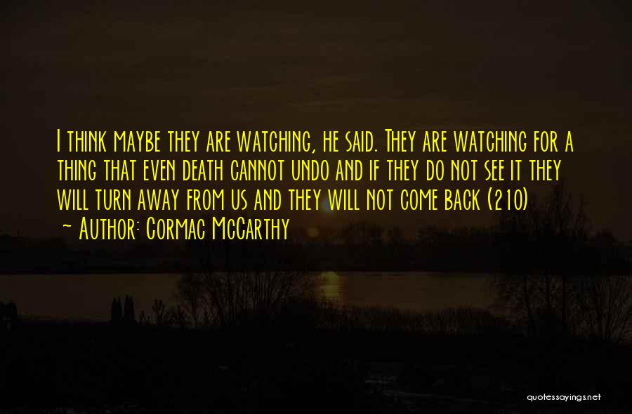 Cormac McCarthy Quotes: I Think Maybe They Are Watching, He Said. They Are Watching For A Thing That Even Death Cannot Undo And