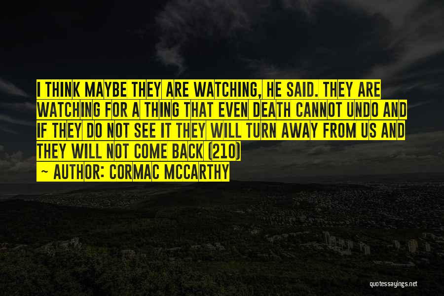 Cormac McCarthy Quotes: I Think Maybe They Are Watching, He Said. They Are Watching For A Thing That Even Death Cannot Undo And