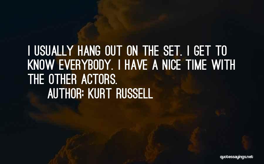 Kurt Russell Quotes: I Usually Hang Out On The Set. I Get To Know Everybody. I Have A Nice Time With The Other