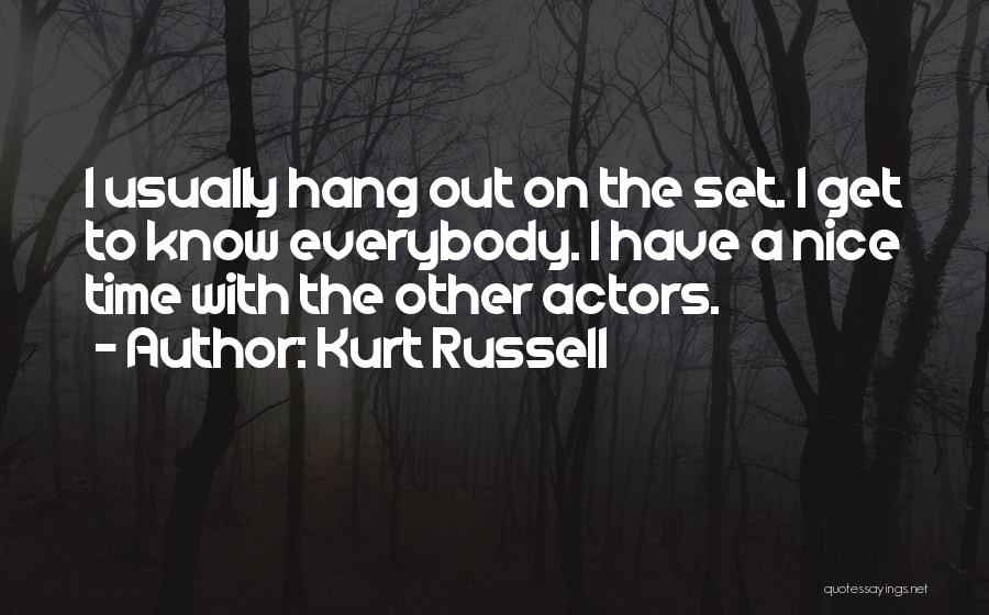 Kurt Russell Quotes: I Usually Hang Out On The Set. I Get To Know Everybody. I Have A Nice Time With The Other