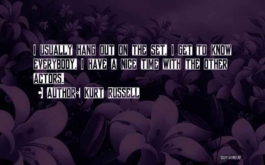 Kurt Russell Quotes: I Usually Hang Out On The Set. I Get To Know Everybody. I Have A Nice Time With The Other