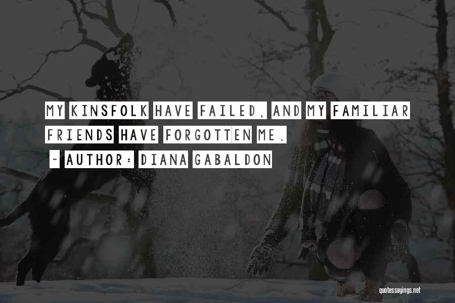 Diana Gabaldon Quotes: My Kinsfolk Have Failed, And My Familiar Friends Have Forgotten Me.