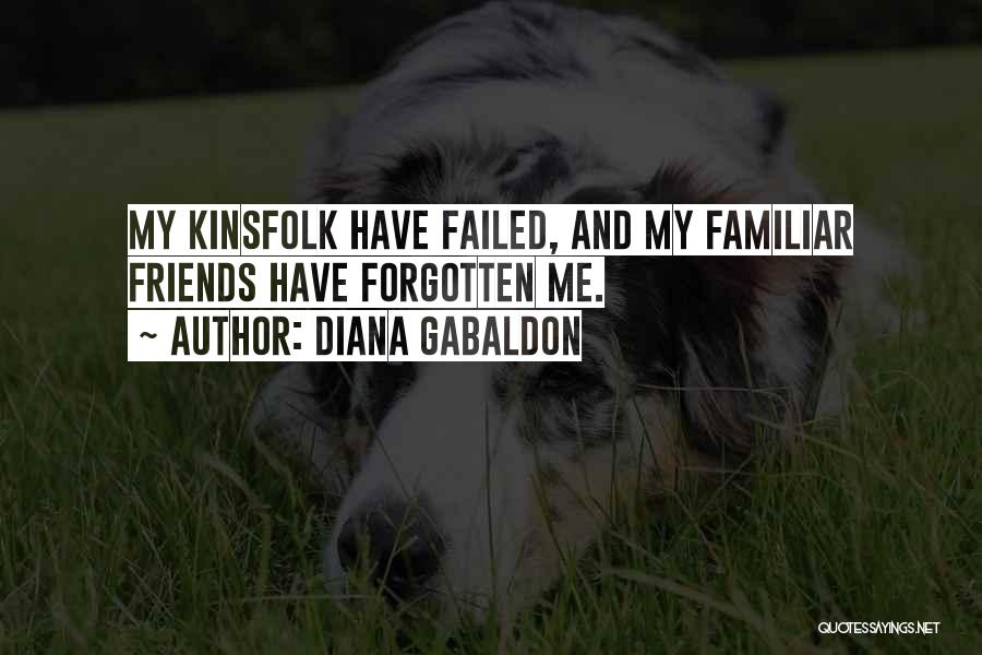 Diana Gabaldon Quotes: My Kinsfolk Have Failed, And My Familiar Friends Have Forgotten Me.