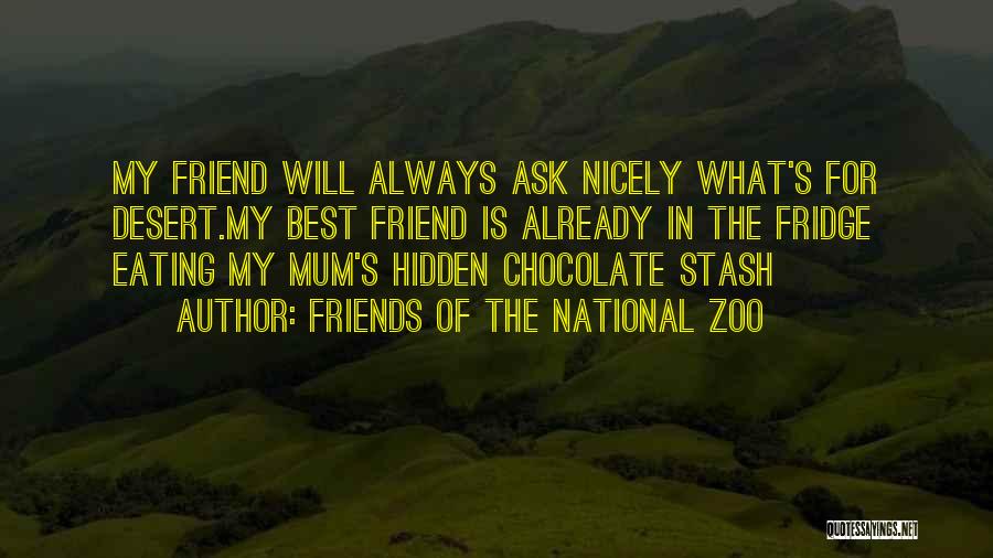 Friends Of The National Zoo Quotes: My Friend Will Always Ask Nicely What's For Desert.my Best Friend Is Already In The Fridge Eating My Mum's Hidden