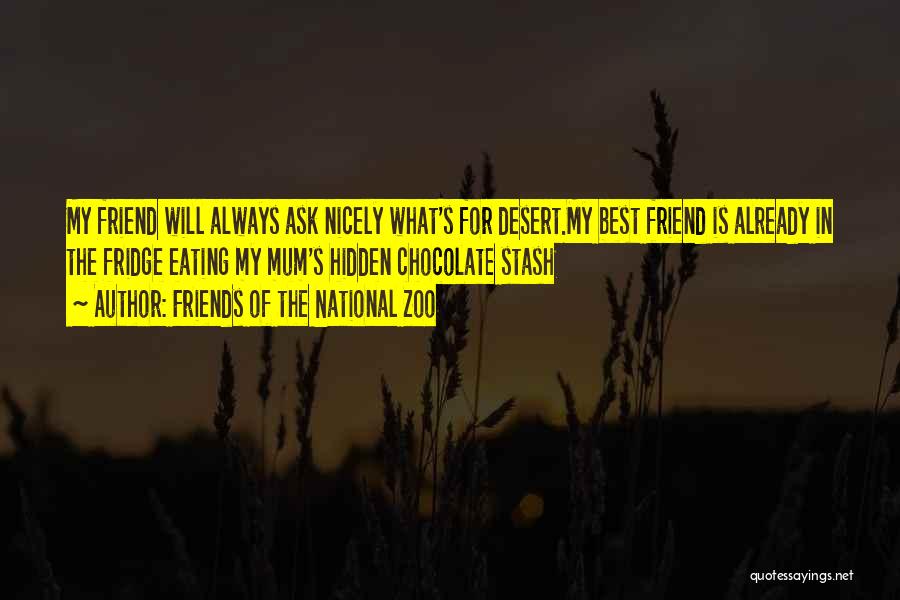 Friends Of The National Zoo Quotes: My Friend Will Always Ask Nicely What's For Desert.my Best Friend Is Already In The Fridge Eating My Mum's Hidden