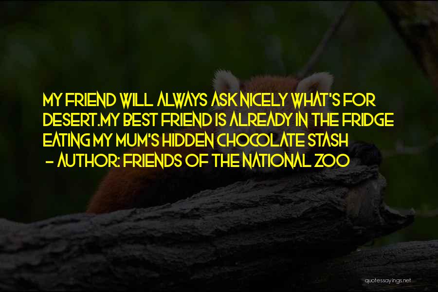 Friends Of The National Zoo Quotes: My Friend Will Always Ask Nicely What's For Desert.my Best Friend Is Already In The Fridge Eating My Mum's Hidden