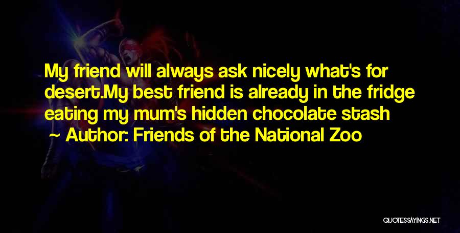 Friends Of The National Zoo Quotes: My Friend Will Always Ask Nicely What's For Desert.my Best Friend Is Already In The Fridge Eating My Mum's Hidden