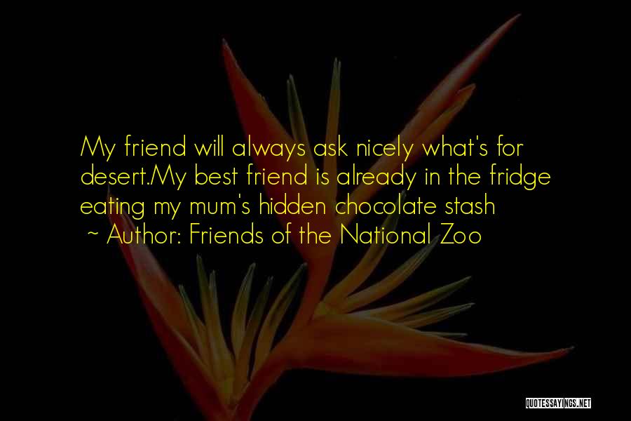 Friends Of The National Zoo Quotes: My Friend Will Always Ask Nicely What's For Desert.my Best Friend Is Already In The Fridge Eating My Mum's Hidden