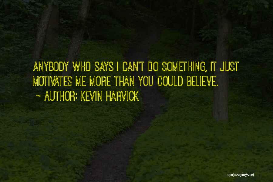 Kevin Harvick Quotes: Anybody Who Says I Can't Do Something, It Just Motivates Me More Than You Could Believe.