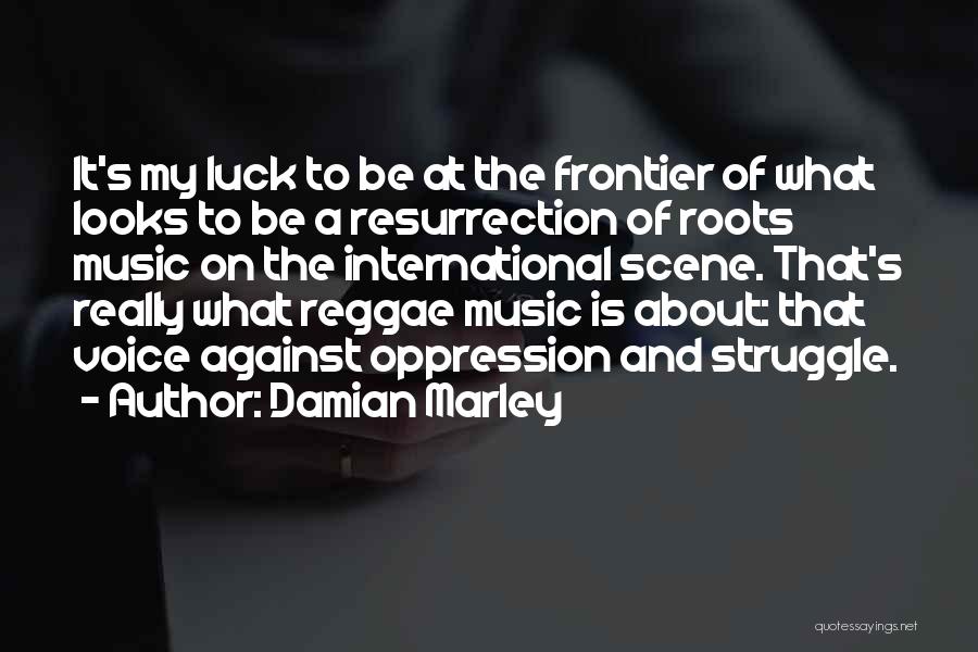 Damian Marley Quotes: It's My Luck To Be At The Frontier Of What Looks To Be A Resurrection Of Roots Music On The