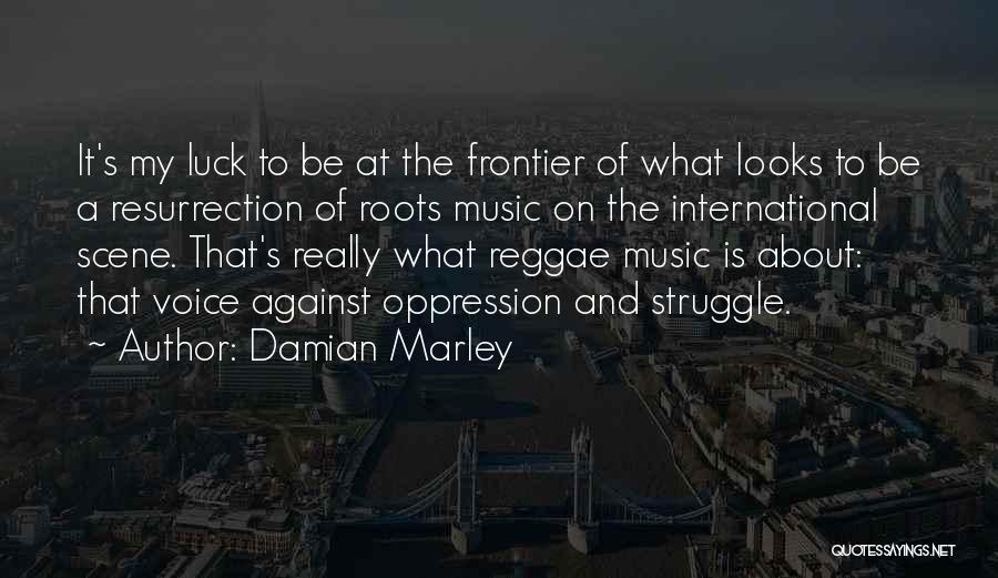 Damian Marley Quotes: It's My Luck To Be At The Frontier Of What Looks To Be A Resurrection Of Roots Music On The