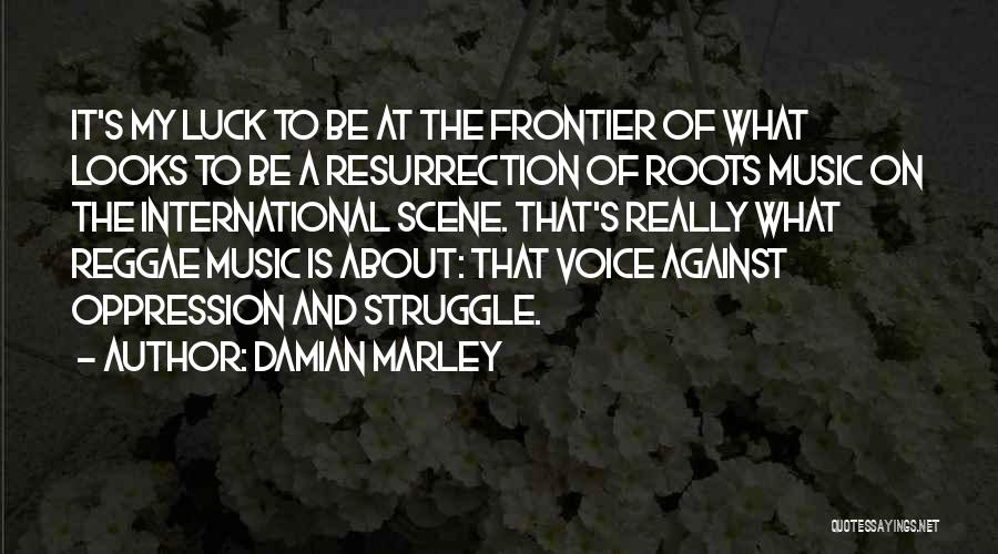 Damian Marley Quotes: It's My Luck To Be At The Frontier Of What Looks To Be A Resurrection Of Roots Music On The