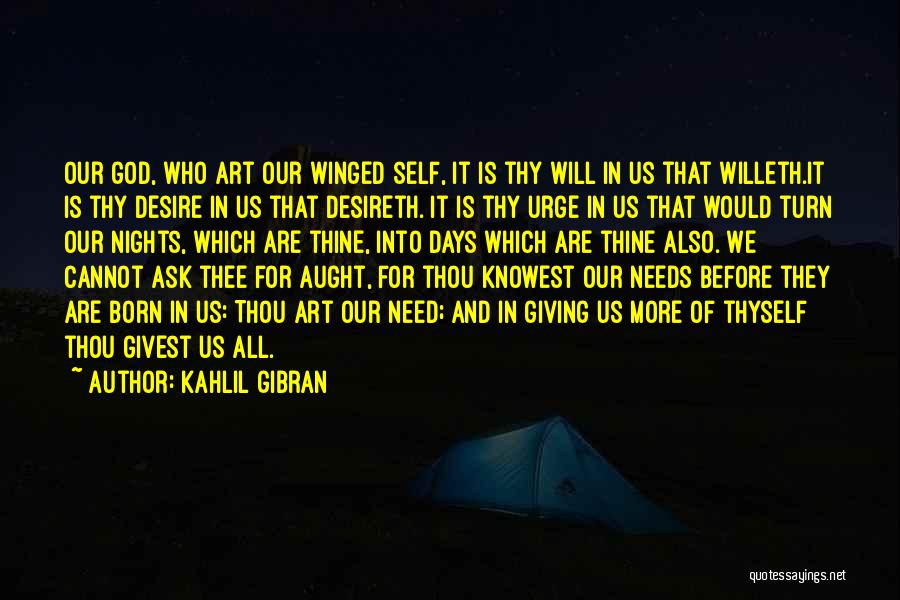 Kahlil Gibran Quotes: Our God, Who Art Our Winged Self, It Is Thy Will In Us That Willeth.it Is Thy Desire In Us