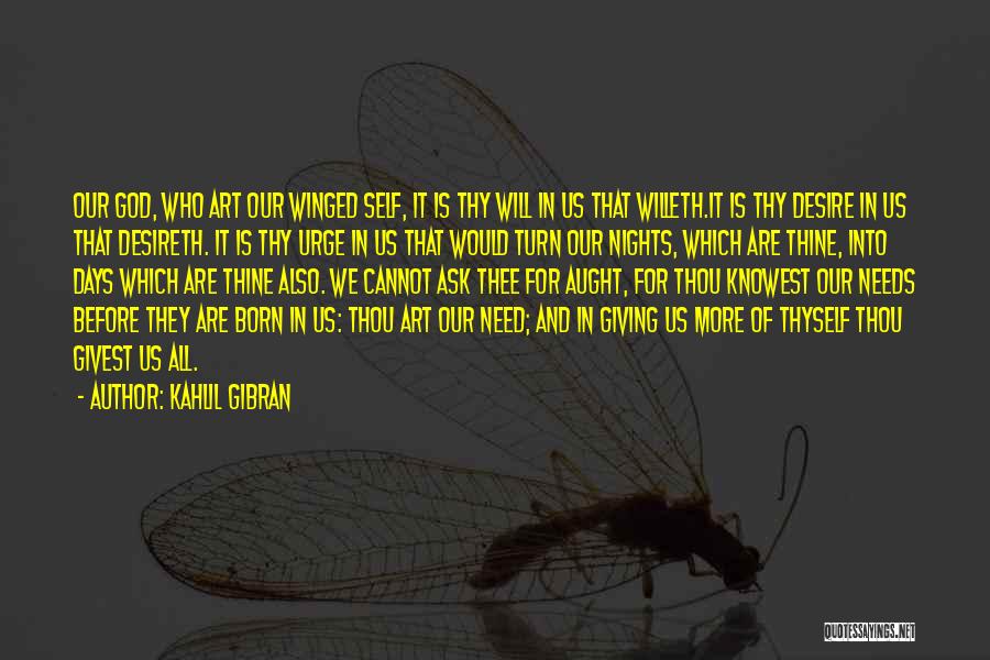 Kahlil Gibran Quotes: Our God, Who Art Our Winged Self, It Is Thy Will In Us That Willeth.it Is Thy Desire In Us