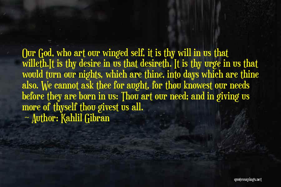 Kahlil Gibran Quotes: Our God, Who Art Our Winged Self, It Is Thy Will In Us That Willeth.it Is Thy Desire In Us