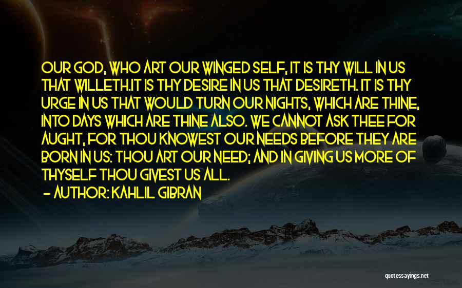 Kahlil Gibran Quotes: Our God, Who Art Our Winged Self, It Is Thy Will In Us That Willeth.it Is Thy Desire In Us