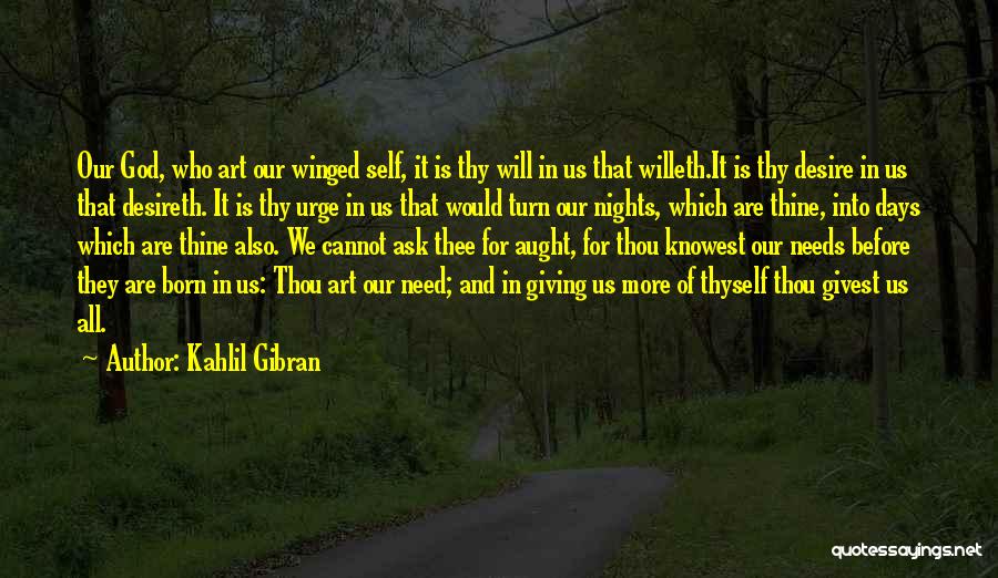 Kahlil Gibran Quotes: Our God, Who Art Our Winged Self, It Is Thy Will In Us That Willeth.it Is Thy Desire In Us