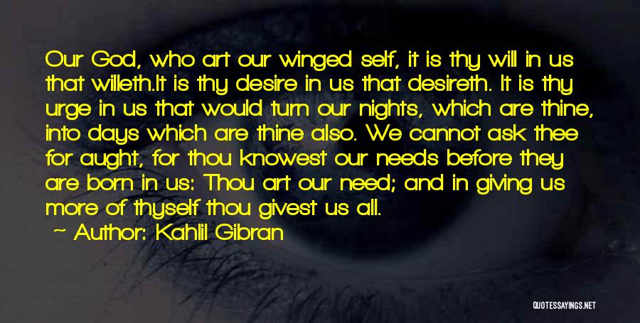 Kahlil Gibran Quotes: Our God, Who Art Our Winged Self, It Is Thy Will In Us That Willeth.it Is Thy Desire In Us