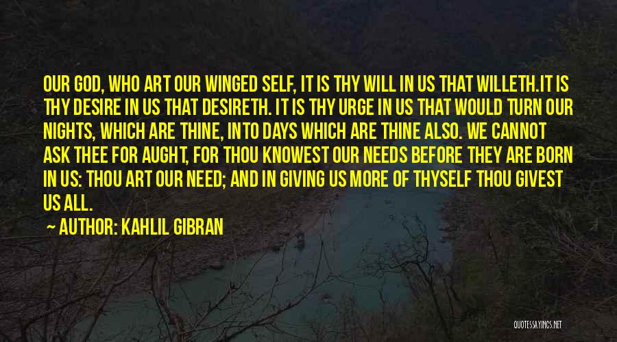 Kahlil Gibran Quotes: Our God, Who Art Our Winged Self, It Is Thy Will In Us That Willeth.it Is Thy Desire In Us