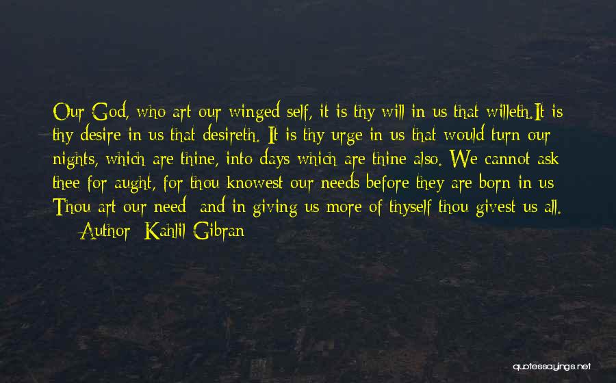 Kahlil Gibran Quotes: Our God, Who Art Our Winged Self, It Is Thy Will In Us That Willeth.it Is Thy Desire In Us