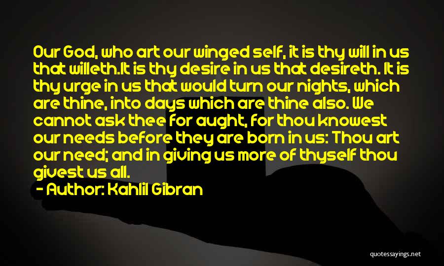 Kahlil Gibran Quotes: Our God, Who Art Our Winged Self, It Is Thy Will In Us That Willeth.it Is Thy Desire In Us