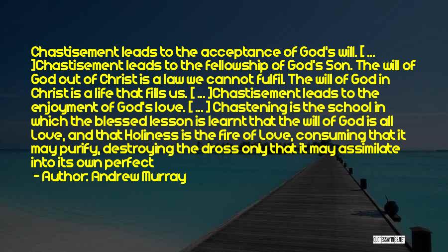 Andrew Murray Quotes: Chastisement Leads To The Acceptance Of God's Will. [ ... ]chastisement Leads To The Fellowship Of God's Son. The Will