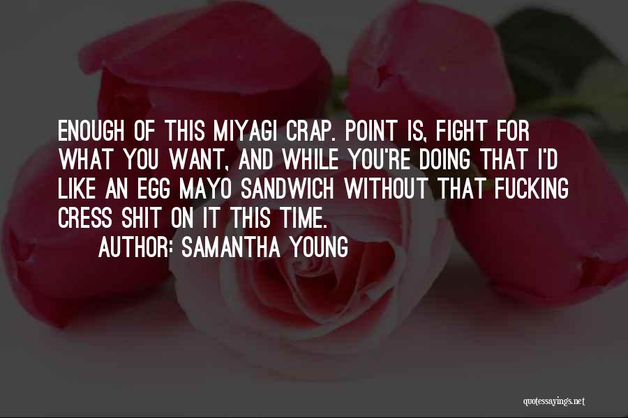 Samantha Young Quotes: Enough Of This Miyagi Crap. Point Is, Fight For What You Want, And While You're Doing That I'd Like An