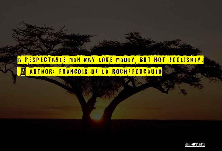 Francois De La Rochefoucauld Quotes: A Respectable Man May Love Madly, But Not Foolishly.