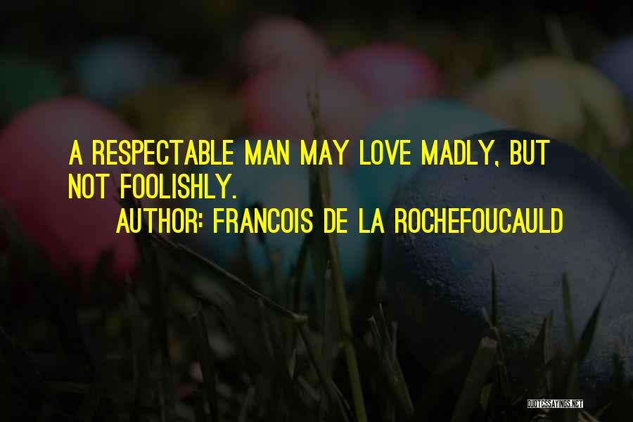 Francois De La Rochefoucauld Quotes: A Respectable Man May Love Madly, But Not Foolishly.