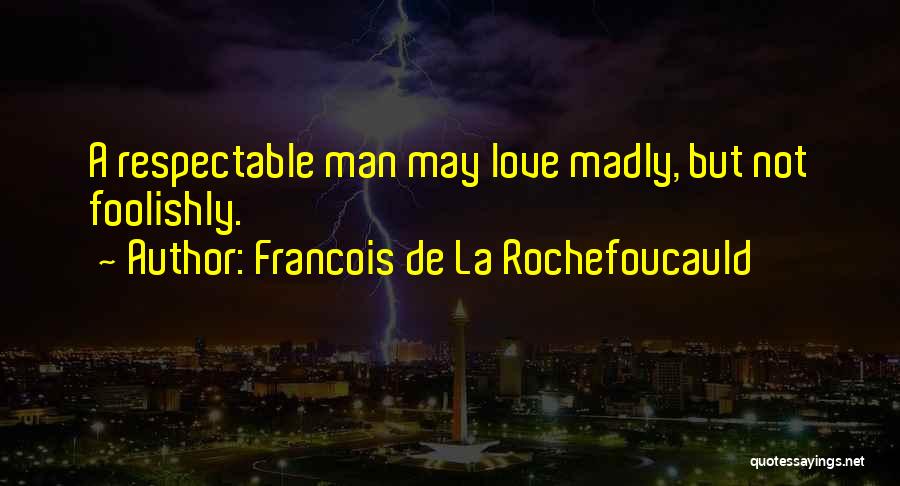 Francois De La Rochefoucauld Quotes: A Respectable Man May Love Madly, But Not Foolishly.