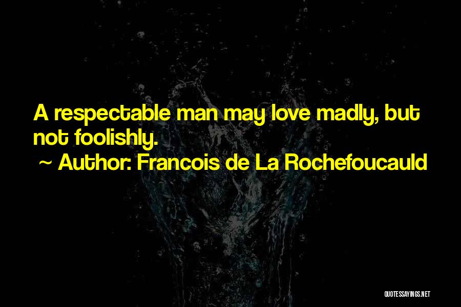 Francois De La Rochefoucauld Quotes: A Respectable Man May Love Madly, But Not Foolishly.
