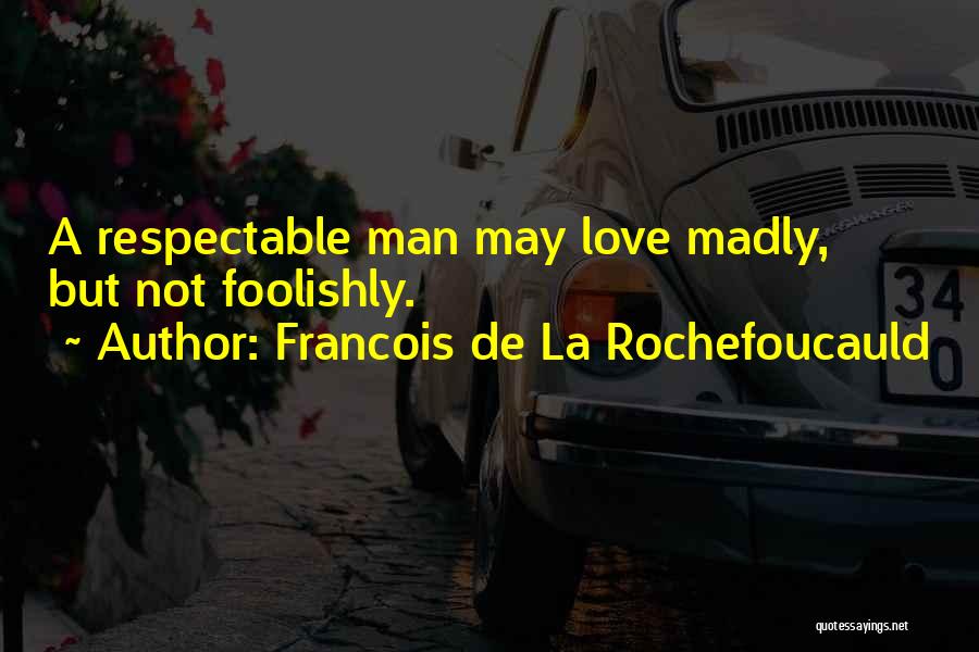 Francois De La Rochefoucauld Quotes: A Respectable Man May Love Madly, But Not Foolishly.