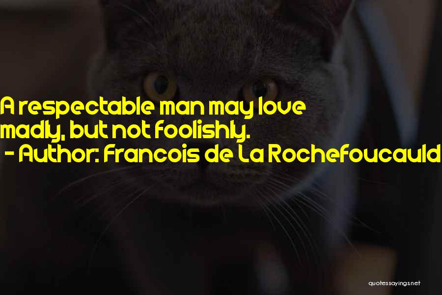 Francois De La Rochefoucauld Quotes: A Respectable Man May Love Madly, But Not Foolishly.