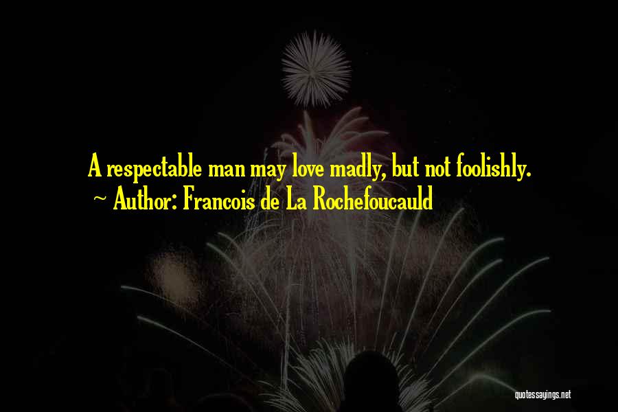 Francois De La Rochefoucauld Quotes: A Respectable Man May Love Madly, But Not Foolishly.