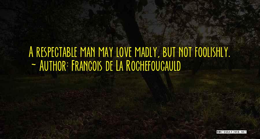 Francois De La Rochefoucauld Quotes: A Respectable Man May Love Madly, But Not Foolishly.