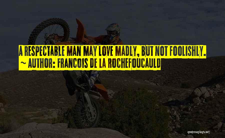 Francois De La Rochefoucauld Quotes: A Respectable Man May Love Madly, But Not Foolishly.