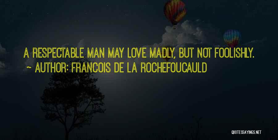 Francois De La Rochefoucauld Quotes: A Respectable Man May Love Madly, But Not Foolishly.